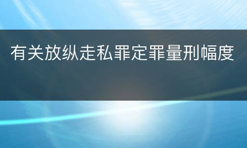 有关放纵走私罪定罪量刑幅度