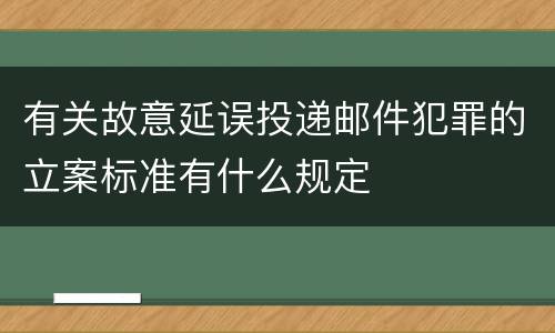 有关故意延误投递邮件犯罪的立案标准有什么规定