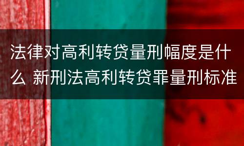 法律对高利转贷量刑幅度是什么 新刑法高利转贷罪量刑标准
