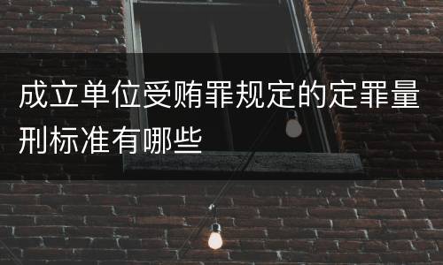 成立单位受贿罪规定的定罪量刑标准有哪些