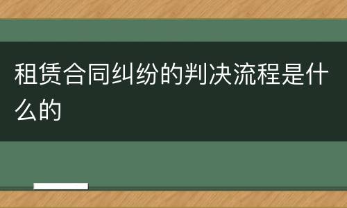 租赁合同纠纷的判决流程是什么的