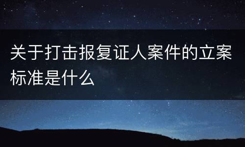 关于打击报复证人案件的立案标准是什么