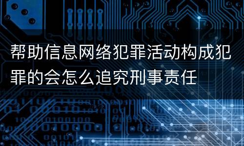 帮助信息网络犯罪活动构成犯罪的会怎么追究刑事责任