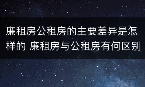 廉租房公租房的主要差异是怎样的 廉租房与公租房有何区别