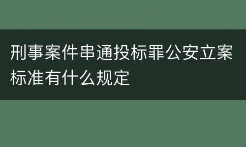 刑事案件串通投标罪公安立案标准有什么规定