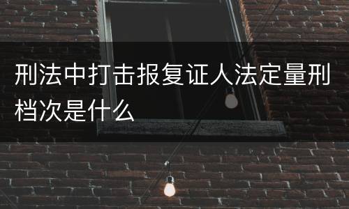 刑法中打击报复证人法定量刑档次是什么