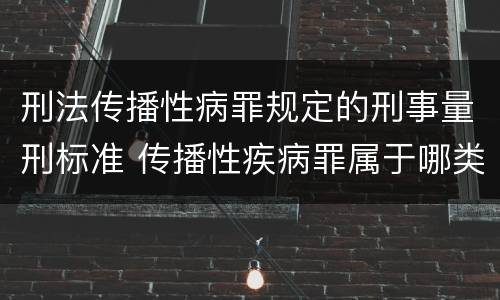 刑法传播性病罪规定的刑事量刑标准 传播性疾病罪属于哪类罪