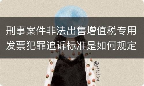 刑事案件非法出售增值税专用发票犯罪追诉标准是如何规定