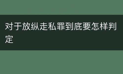 对于放纵走私罪到底要怎样判定