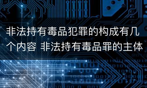 非法持有毒品犯罪的构成有几个内容 非法持有毒品罪的主体