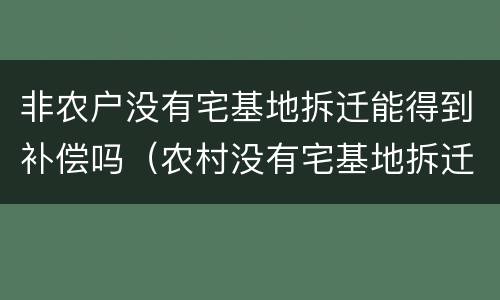 非农户没有宅基地拆迁能得到补偿吗（农村没有宅基地拆迁有补偿吗）
