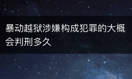 暴动越狱涉嫌构成犯罪的大概会判刑多久