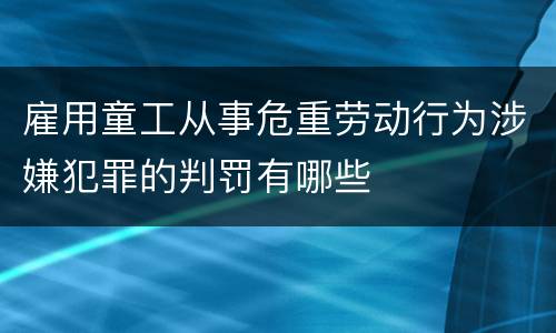 雇用童工从事危重劳动行为涉嫌犯罪的判罚有哪些