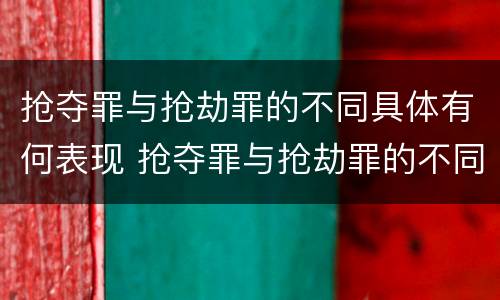 抢夺罪与抢劫罪的不同具体有何表现 抢夺罪与抢劫罪的不同具体有何表现呢