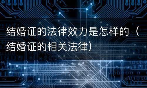 结婚证的法律效力是怎样的（结婚证的相关法律）