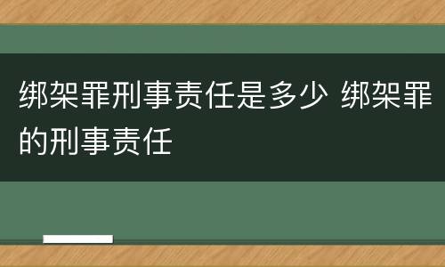 绑架罪刑事责任是多少 绑架罪的刑事责任