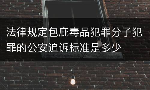 法律规定包庇毒品犯罪分子犯罪的公安追诉标准是多少