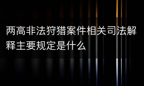 两高非法狩猎案件相关司法解释主要规定是什么