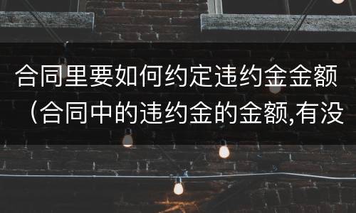 合同里要如何约定违约金金额（合同中的违约金的金额,有没有法律规定）