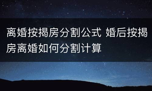 离婚按揭房分割公式 婚后按揭房离婚如何分割计算