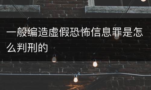 一般编造虚假恐怖信息罪是怎么判刑的