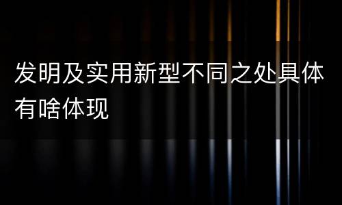 发明及实用新型不同之处具体有啥体现