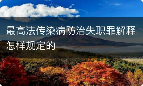 最高法传染病防治失职罪解释怎样规定的