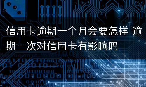 信用卡逾期一个月会要怎样 逾期一次对信用卡有影响吗