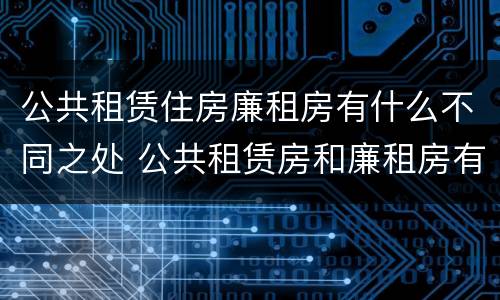 公共租赁住房廉租房有什么不同之处 公共租赁房和廉租房有什么区别