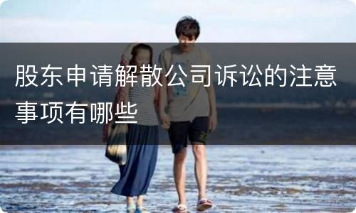 股东申请解散公司诉讼的注意事项有哪些