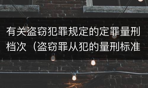 有关盗窃犯罪规定的定罪量刑档次（盗窃罪从犯的量刑标准）