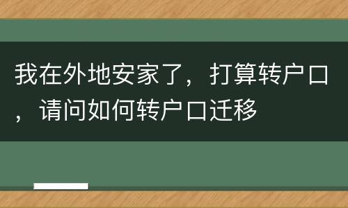 我在外地安家了，打算转户口，请问如何转户口迁移