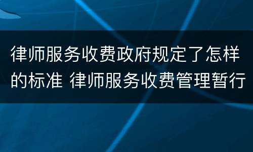 律师服务收费政府规定了怎样的标准 律师服务收费管理暂行办法