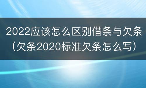 2022应该怎么区别借条与欠条（欠条2020标准欠条怎么写）