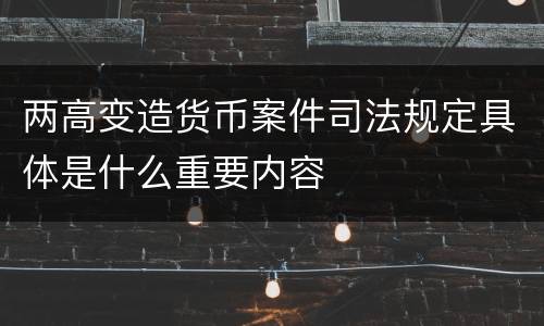 两高变造货币案件司法规定具体是什么重要内容