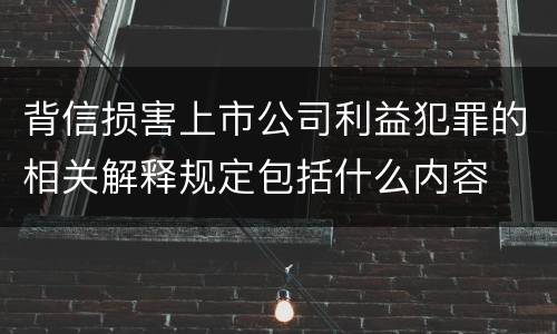 背信损害上市公司利益犯罪的相关解释规定包括什么内容