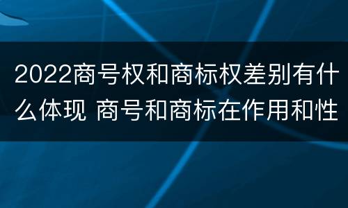 2022商号权和商标权差别有什么体现 商号和商标在作用和性质上的区别
