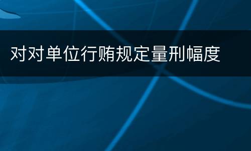 对对单位行贿规定量刑幅度