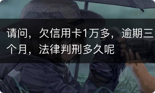 请问，欠信用卡1万多，逾期三个月，法律判刑多久呢