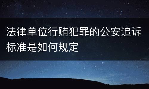法律单位行贿犯罪的公安追诉标准是如何规定