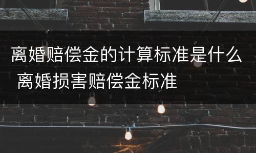 离婚赔偿金的计算标准是什么 离婚损害赔偿金标准