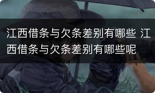 江西借条与欠条差别有哪些 江西借条与欠条差别有哪些呢