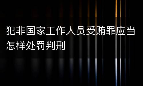 犯非国家工作人员受贿罪应当怎样处罚判刑