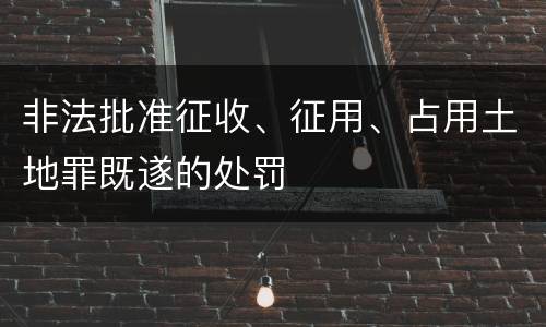非法批准征收、征用、占用土地罪既遂的处罚