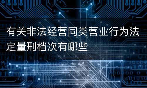 有关非法经营同类营业行为法定量刑档次有哪些
