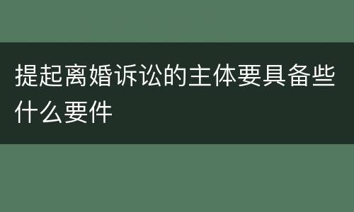 提起离婚诉讼的主体要具备些什么要件