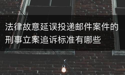法律故意延误投递邮件案件的刑事立案追诉标准有哪些
