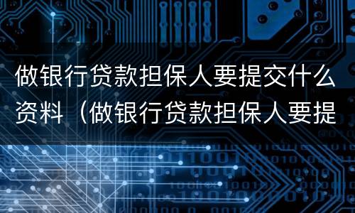 做银行贷款担保人要提交什么资料（做银行贷款担保人要提交什么资料呢）