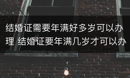 结婚证需要年满好多岁可以办理 结婚证要年满几岁才可以办理
