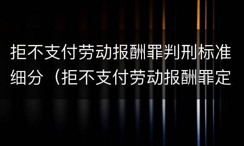 拒不支付劳动报酬罪判刑标准细分（拒不支付劳动报酬罪定义）